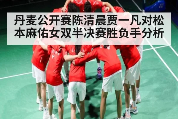 丹麦公开赛陈清晨贾一凡对松本麻佑女双半决赛胜负手分析（Duomi Sports）