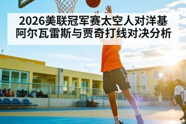 2026美联冠军赛太空人对洋基 阿尔瓦雷斯与贾奇打线对决分析